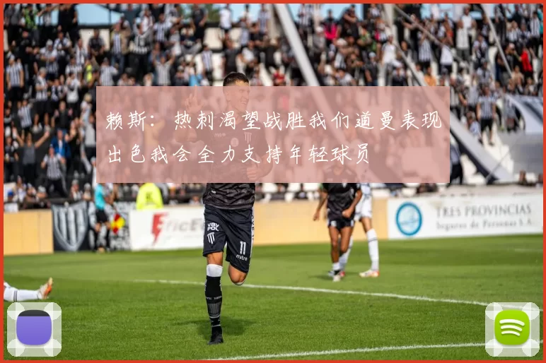 赖斯：热刺渴望战胜我们道曼表现出色我会全力支持年轻球员