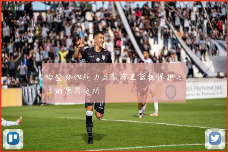哈登分担压力后莫布里篮板保护乏力的原因分析