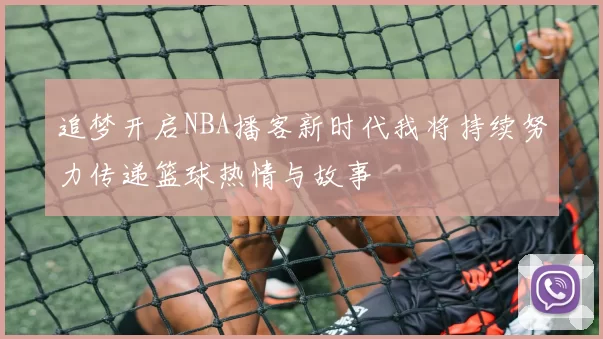 追梦开启NBA播客新时代我将持续努力传递篮球热情与故事