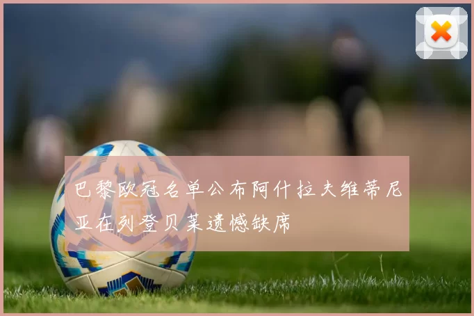 巴黎欧冠名单公布阿什拉夫维蒂尼亚在列登贝莱遗憾缺席