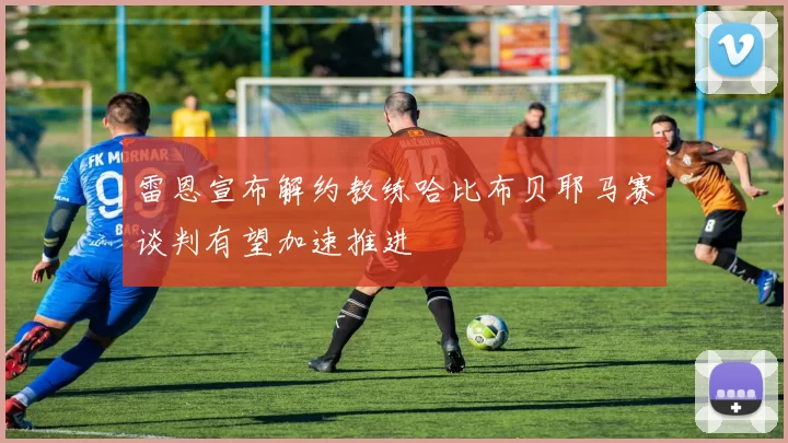 雷恩宣布解约教练哈比布贝耶马赛谈判有望加速推进