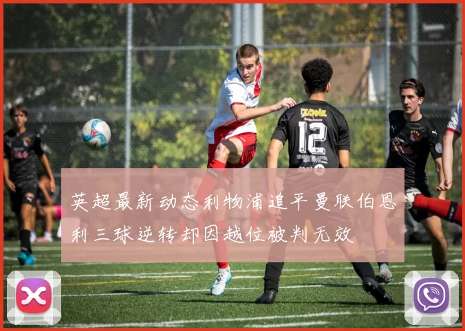 英超最新动态利物浦追平曼联伯恩利三球逆转却因越位被判无效