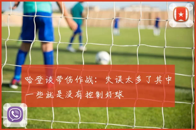 哈登谈带伤作战：失误太多了其中一些就是没有控制好球