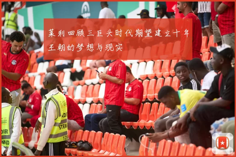 莱利回顾三巨头时代期望建立十年王朝的梦想与现实