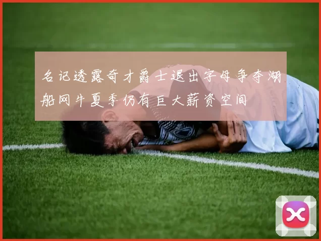 名记透露奇才爵士退出字母争夺湖船网牛夏季仍有巨大薪资空间