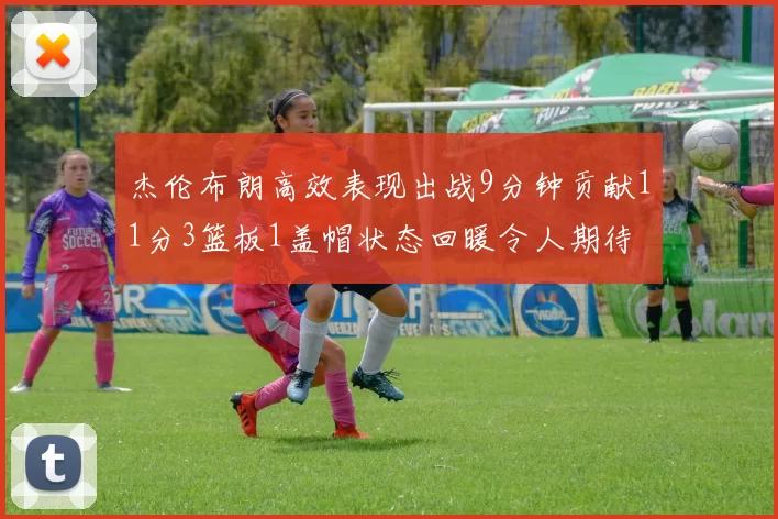 杰伦布朗高效表现出战9分钟贡献11分3篮板1盖帽状态回暖令人期待