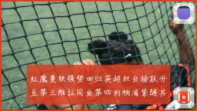 红魔曼联强势回归英超积分榜跃升至第三维拉同分第四利物浦紧随其后第五