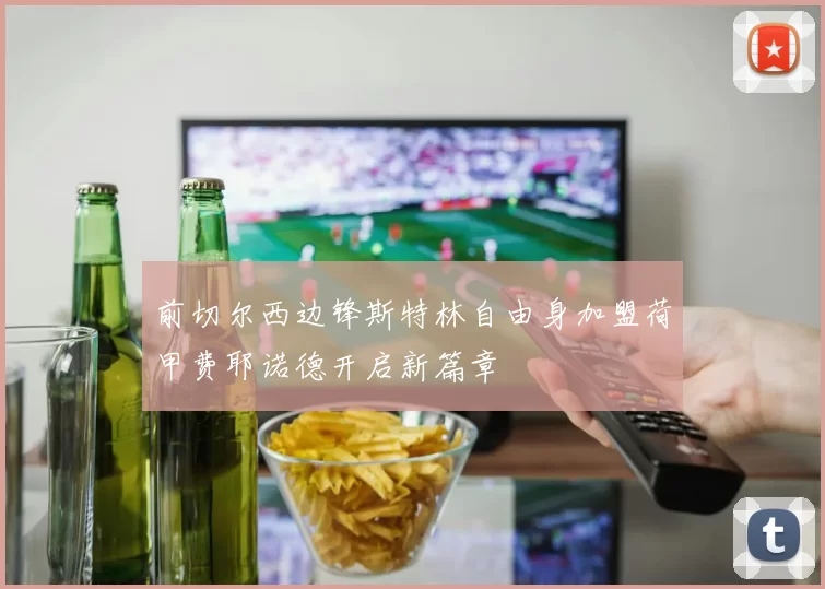 前切尔西边锋斯特林自由身加盟荷甲费耶诺德开启新篇章