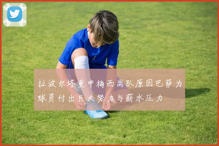 拉波尔塔重申梅西离队原因巴萨为球员付出巨大努力与薪水压力