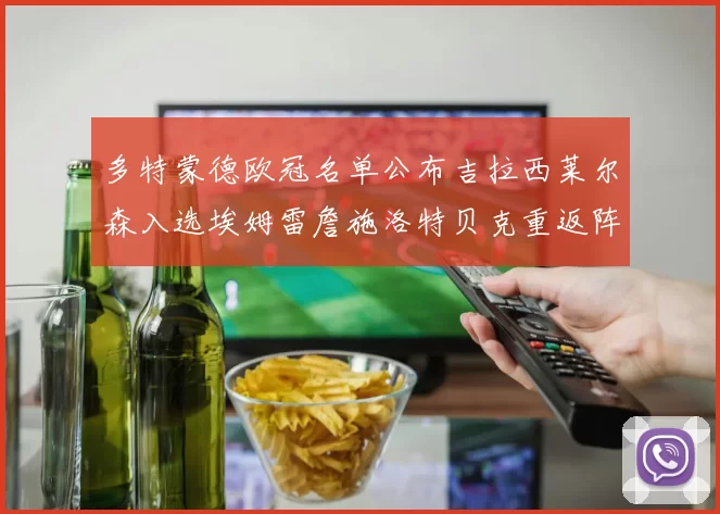 多特蒙德欧冠名单公布吉拉西莱尔森入选埃姆雷詹施洛特贝克重返阵容