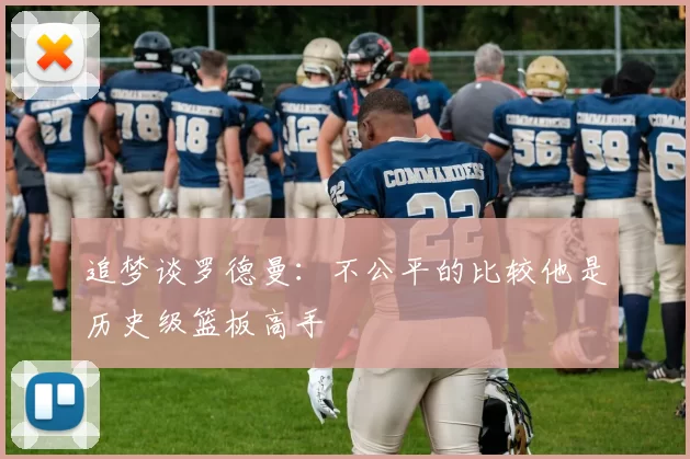 追梦谈罗德曼：不公平的比较他是历史级篮板高手