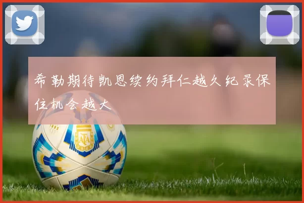 希勒期待凯恩续约拜仁越久纪录保住机会越大