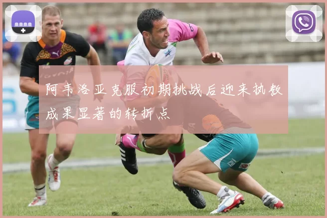 阿韦洛亚克服初期挑战后迎来执教成果显著的转折点
