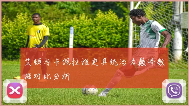 艾顿与卡佩拉谁更具统治力巅峰数据对比分析