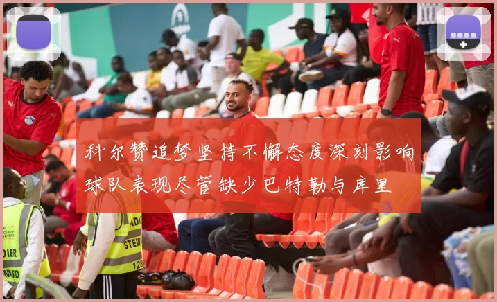 科尔赞追梦坚持不懈态度深刻影响球队表现尽管缺少巴特勒与库里