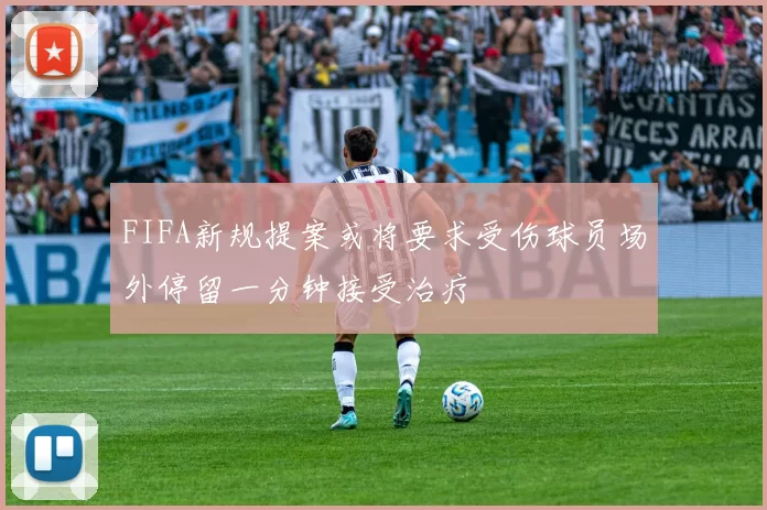 FIFA新规提案或将要求受伤球员场外停留一分钟接受治疗