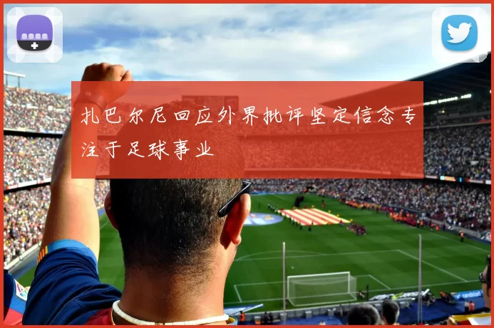 扎巴尔尼回应外界批评坚定信念专注于足球事业