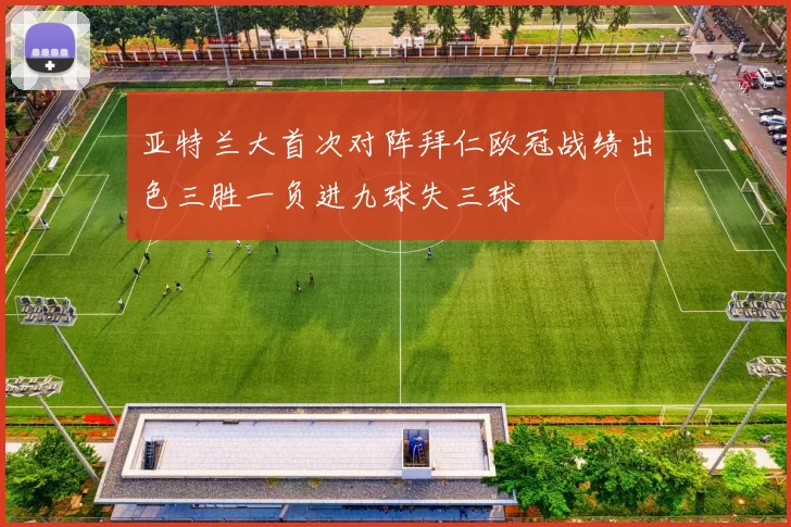 亚特兰大首次对阵拜仁欧冠战绩出色三胜一负进九球失三球