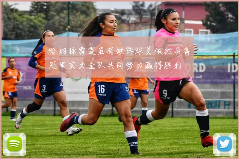 哈姆称雷霆虽有缺阵球员依然具备冠军实力全队共同努力赢得胜利