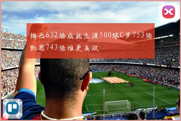梅西632场成就生涯500球C罗753场凯恩743场谁更高效